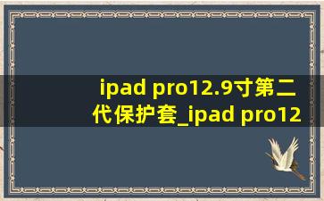 ipad pro12.9寸第二代保护套_ipad pro12.9寸第二代